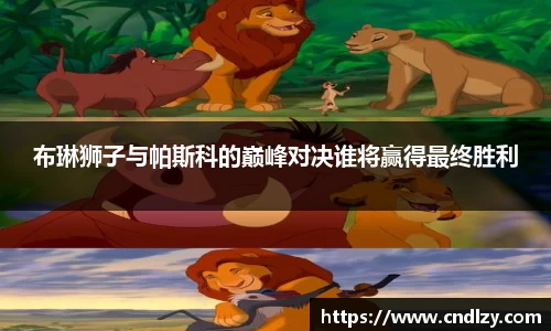 布琳狮子与帕斯科的巅峰对决谁将赢得最终胜利