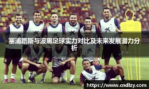 塞浦路斯与波黑足球实力对比及未来发展潜力分析